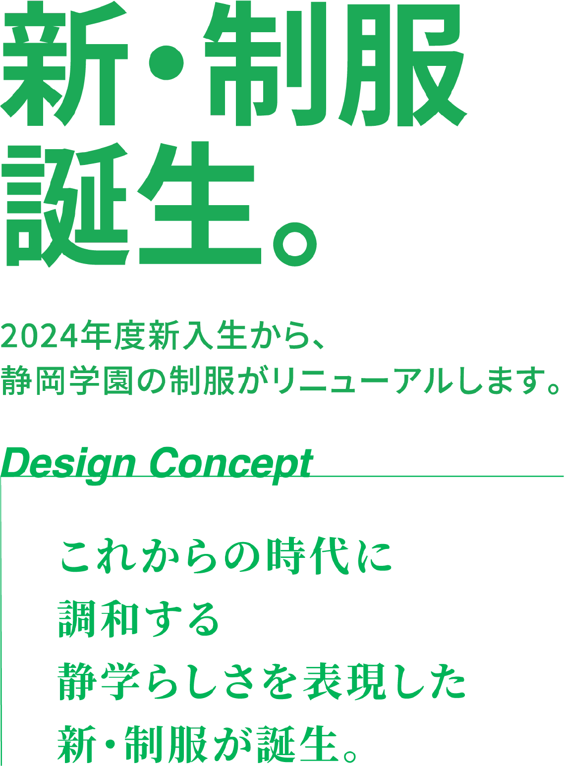 新・制服誕生。2024年度新入生から、静岡学園の制服がリニューアルします。Design Concept これからの時代に調和する静学らしさを表現した新・制服が誕生。